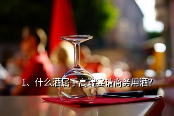 1、什么酒屬于高端宴請商務(wù)用酒？