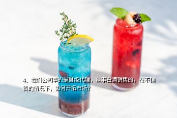 4、我們公司拿的是縣級(jí)代理，從事白酒銷(xiāo)售的，在不鋪貨的情況下，如何開(kāi)拓市場(chǎng)？