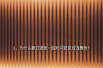 1、為什么散白酒放一段時(shí)間就變成淺黃色？