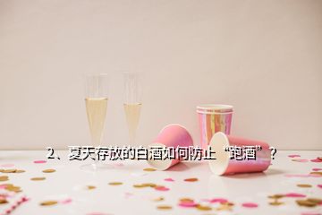 2、夏天存放的白酒如何防止“跑酒”？