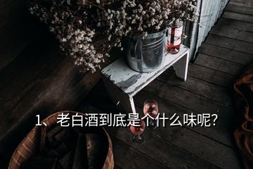 1、老白酒到底是個(gè)什么味呢？