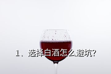 1、選擇白酒怎么避坑？