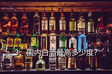 3、國內白酒最高多少度？