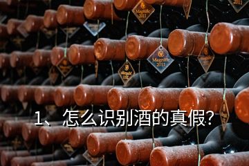 1、怎么識別酒的真假？