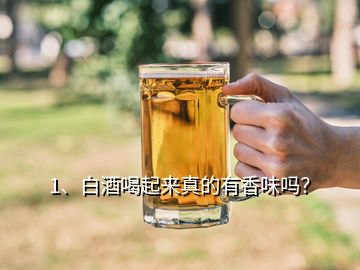 1、白酒喝起來真的有香味嗎？