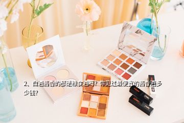 2、白酒醬香的都是糧食酒嗎？你見過最便宜的醬香酒多少錢？