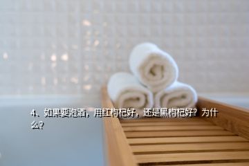 4、如果要泡酒，用紅枸杞好，還是黑枸杞好？為什么？