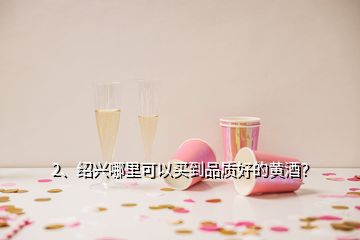 2、紹興哪里可以買到品質(zhì)好的黃酒？