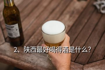 2、陜西最好喝得酒是什么？