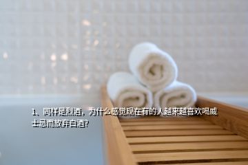 1、同樣是烈酒，為什么感覺現(xiàn)在有的人越來越喜歡喝威士忌而放棄白酒？