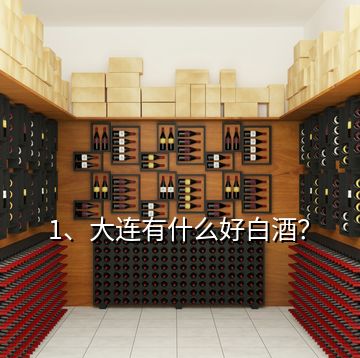 1、大連有什么好白酒？