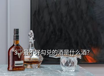 3、最不好勾兌的酒是什么酒？