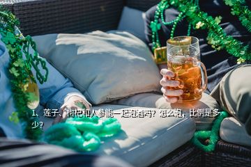 1、蓮子、枸杞和人參能一起泡酒嗎？怎么泡，比例是多少？