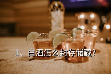 1、白酒怎么封存儲(chǔ)藏？