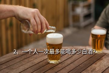 2、一個(gè)人一次最多能喝多少白酒？