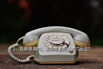 3、我是做酒的，如何才能把酒推廣出去？