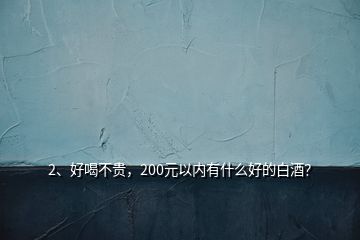 2、好喝不貴，200元以內(nèi)有什么好的白酒？