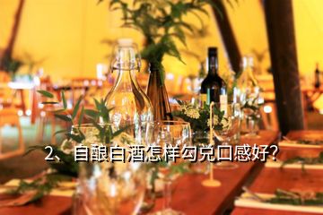 2、自釀白酒怎樣勾兌口感好？