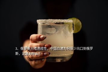 3、俄羅斯人嗜酒成性，中國(guó)白酒為何很少出口到俄羅斯，這是為什么？