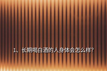 1、長(zhǎng)期喝白酒的人身體會(huì)怎么樣？