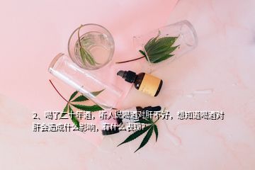 2、喝了二十年酒，聽人說喝酒對肝不好，想知道喝酒對肝會造成什么影響，有什么表現(xiàn)？