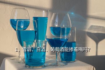 1、雪碧、白酒、葡萄酒能摻著喝嗎？