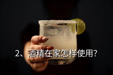 2、酒精在家怎樣使用？