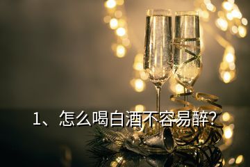 1、怎么喝白酒不容易醉？