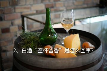 2、白酒“空杯留香”是怎么回事？