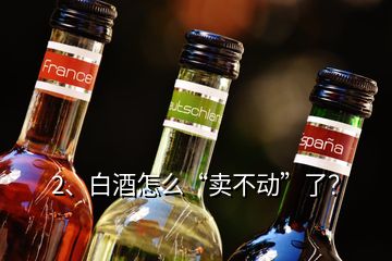 2、白酒怎么“賣不動”了？