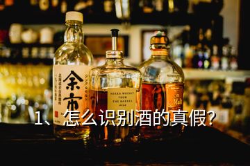 1、怎么識別酒的真假？