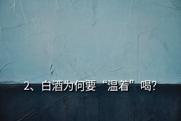 2、白酒為何要“溫著”喝？