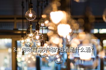 3、你喝過(guò)最好喝的泡酒是什么酒？