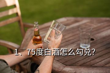 1、75度白酒怎么勾兌？