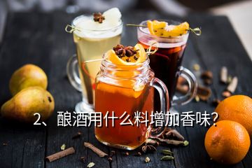 2、釀酒用什么料增加香味？