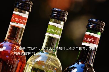 2、都是“烈酒”，為什么伏特加可以賣(mài)到全世界，中國(guó)的白酒卻不行？