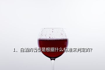 1、白酒的香型是根據(jù)什么標(biāo)準(zhǔn)來判定的？