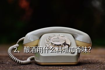 2、釀酒用什么料增加香味？