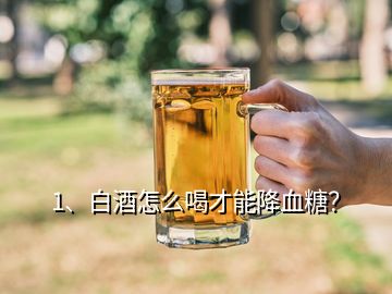 1、白酒怎么喝才能降血糖？