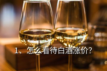 1、怎么看待白酒漲價(jià)？