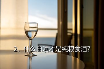 2、什么白酒才是純糧食酒？