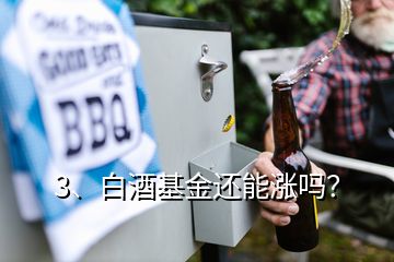 3、白酒基金還能漲嗎？