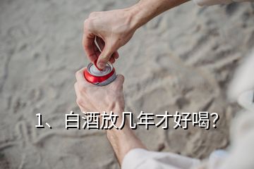 1、白酒放幾年才好喝？