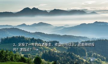 2、定投了一年的白酒基金，收益50％以上，還能繼續(xù)投嗎？求指點(diǎn)？