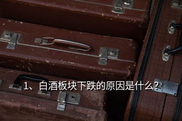 1、白酒板塊下跌的原因是什么？