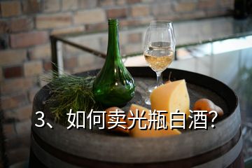 3、如何賣光瓶白酒？