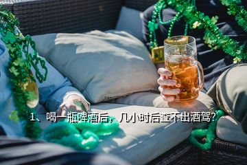 1、喝一瓶啤酒后，幾小時(shí)后查不出酒駕？