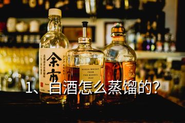 1、白酒怎么蒸餾的？