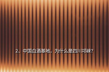 2、中國白酒基地，為什么是四川邛崍？