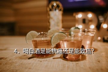 4、喝白酒是能抗癌還是能致癌？